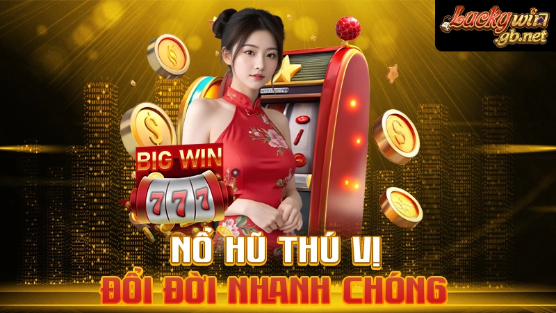 Nổ hũ thú vị, đổi đời nhanh chóng
