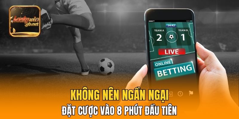 Không nên ngần ngại đặt cược vào 8 phút đầu tiên