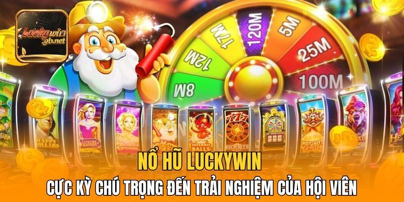 Nổ hũ Luckywin cực kỳ chú trọng đến trải nghiệm của hội viên