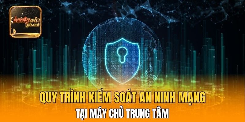 Quy trình kiểm soát an ninh mạng tại máy chủ trung tâm